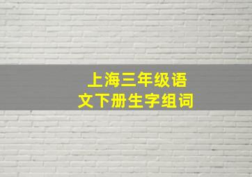 上海三年级语文下册生字组词