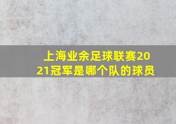 上海业余足球联赛2021冠军是哪个队的球员