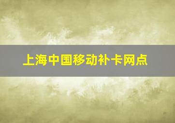 上海中国移动补卡网点