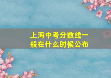 上海中考分数线一般在什么时候公布