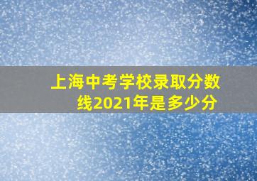 上海中考学校录取分数线2021年是多少分