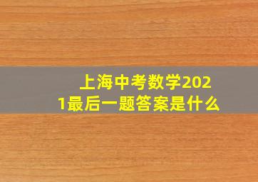 上海中考数学2021最后一题答案是什么