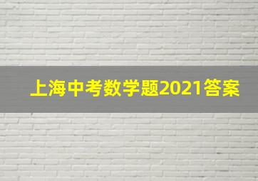 上海中考数学题2021答案