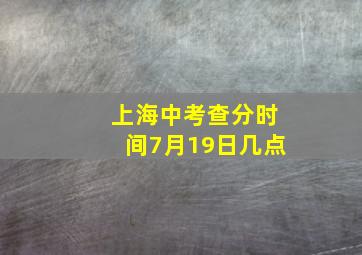 上海中考查分时间7月19日几点