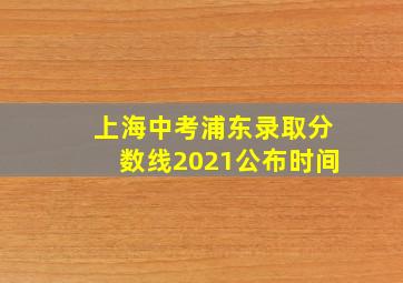 上海中考浦东录取分数线2021公布时间