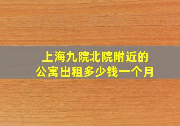 上海九院北院附近的公寓出租多少钱一个月