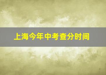 上海今年中考查分时间