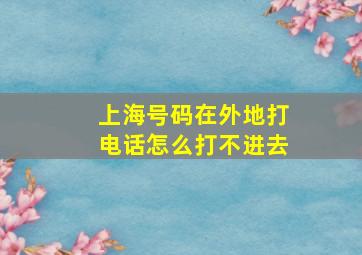 上海号码在外地打电话怎么打不进去