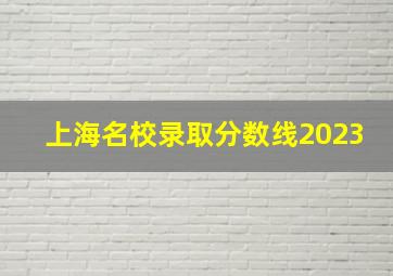 上海名校录取分数线2023