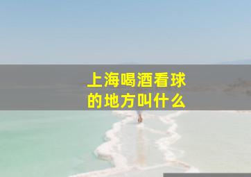 上海喝酒看球的地方叫什么