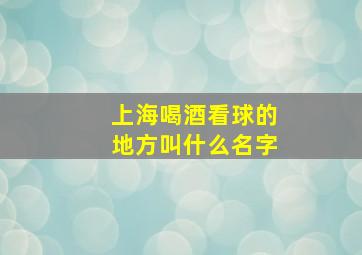 上海喝酒看球的地方叫什么名字