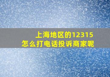 上海地区的12315怎么打电话投诉商家呢