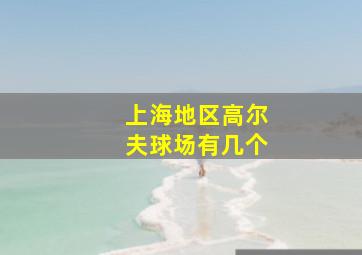 上海地区高尔夫球场有几个