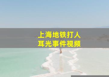 上海地铁打人耳光事件视频