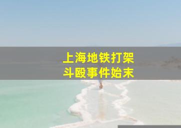 上海地铁打架斗殴事件始末