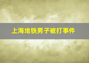 上海地铁男子被打事件