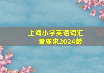 上海小学英语词汇量要求2024版