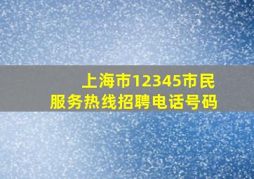 上海市12345市民服务热线招聘电话号码