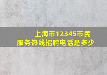 上海市12345市民服务热线招聘电话是多少