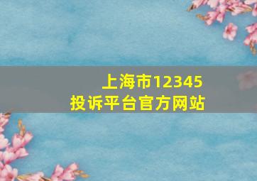 上海市12345投诉平台官方网站