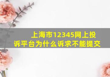 上海市12345网上投诉平台为什么诉求不能提交