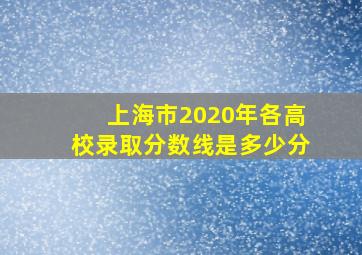 上海市2020年各高校录取分数线是多少分