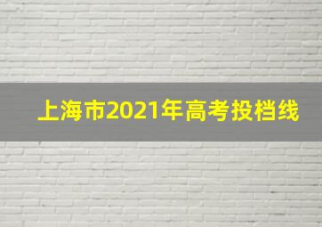 上海市2021年高考投档线