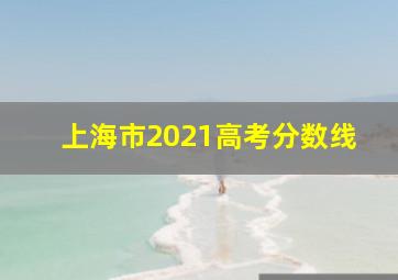 上海市2021高考分数线