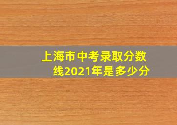 上海市中考录取分数线2021年是多少分