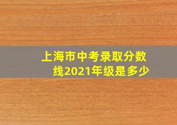 上海市中考录取分数线2021年级是多少