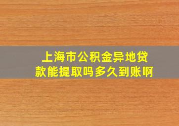 上海市公积金异地贷款能提取吗多久到账啊