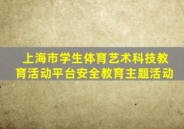 上海市学生体育艺术科技教育活动平台安全教育主题活动