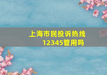 上海市民投诉热线12345管用吗