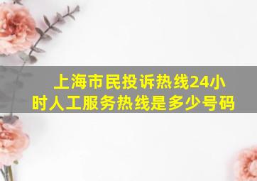 上海市民投诉热线24小时人工服务热线是多少号码