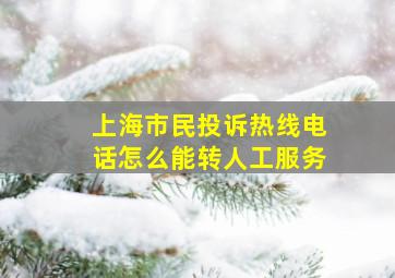 上海市民投诉热线电话怎么能转人工服务