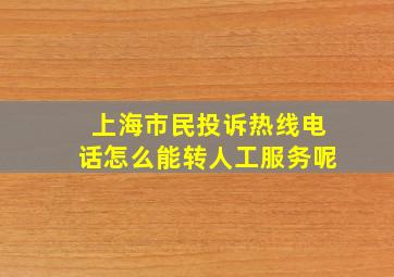 上海市民投诉热线电话怎么能转人工服务呢