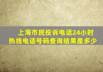 上海市民投诉电话24小时热线电话号码查询结果是多少