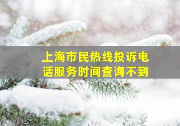 上海市民热线投诉电话服务时间查询不到