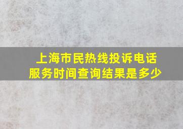 上海市民热线投诉电话服务时间查询结果是多少