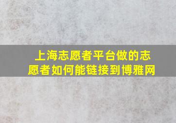 上海志愿者平台做的志愿者如何能链接到博雅网