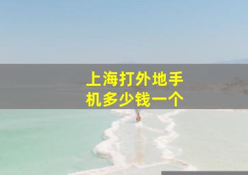 上海打外地手机多少钱一个