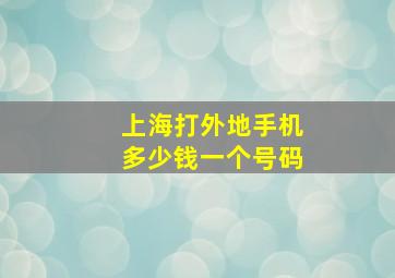 上海打外地手机多少钱一个号码