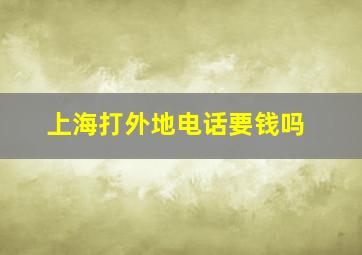 上海打外地电话要钱吗