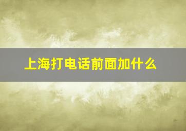 上海打电话前面加什么