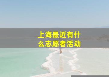 上海最近有什么志愿者活动