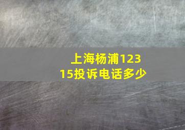 上海杨浦12315投诉电话多少