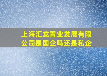 上海汇龙置业发展有限公司是国企吗还是私企