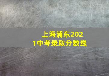 上海浦东2021中考录取分数线