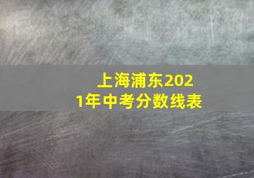 上海浦东2021年中考分数线表