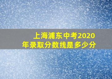 上海浦东中考2020年录取分数线是多少分